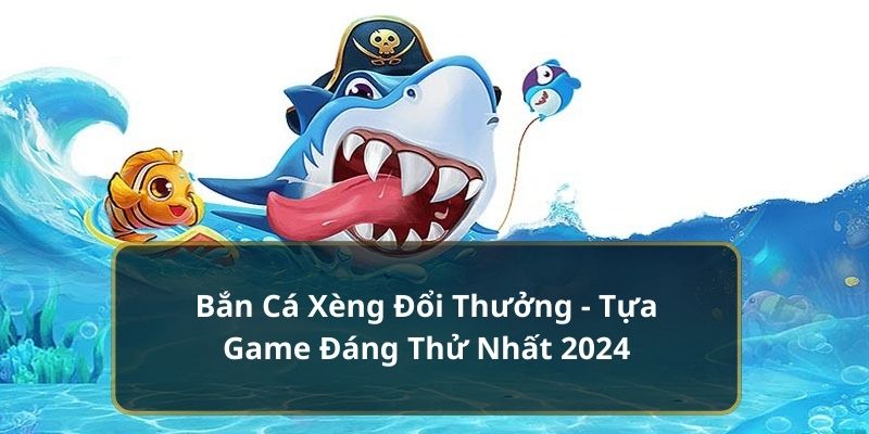 Đôi nét cơ bản về bắn cá xèng đổi thưởng