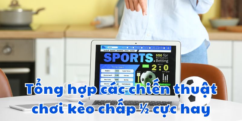 Tổng hợp các chiến thuật chơi kèo chấp 1/2 cực hay